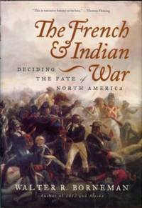 The French And Indian War: Deciding The Fate Of North America by Borneman, Walter R - 2006