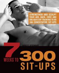 7 Weeks to 300 Sit-Ups: Strengthen and Sculpt Your Abs, Back, Core and Obliques by Training to Do...