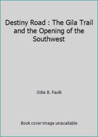 Destiny Road : The Gila Trail and the Opening of the Southwest