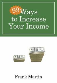 99 Ways to Increase Your Income by Frank Martin - 2009