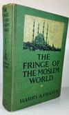 The Fringe Of The Moslem World - Being The Tale Of A Random Journey By Land From Cairo To Constantinople, With Enough Of Present Conditions To Suggest The Growingly Antagonistic Attitude Of The Followers Of Mohammed Toward Those Who Profess Christianity
