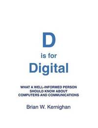 D is for Digital: What a well-informed person should know about computers and communications by Brian W Kernighan - Paperback - from The Saint Bookstore (SKU: B9781463733896)