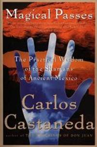 Magical Passes: The Practical Wisdom of the Shamans of Ancient Mexico by Carlos Castaneda - 1998-05-05