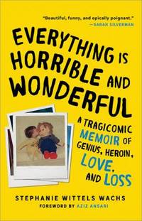 Everything Is Horrible and Wonderful : A Tragicomic Memoir of Genius, Heroin, Love and Loss