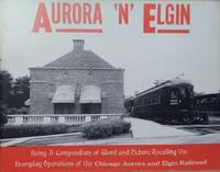 image of Aurora 'n' Elgin: Being a Compendium of Word and Picture Recalling the Everyday Operations of the Chicago Aurora and Elgin Railroad