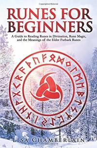 Runes for Beginners: A Guide to Reading Runes in Divination, Rune Magic, and the Meaning of the...