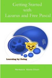 Getting Started with Lazarus and Free Pascal: A Beginners and Intermediate Guide to Free Pascal...