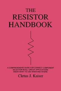 The Resistor Handbook: A Comprehensive Guide for Correct Component Selection in all Circuit...