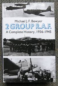 2 GROUP R.A.F.  A COMPLETE HISTORY, 1936-1945.  (RAF) by Bowyer, Michael J.F - 1992