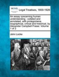 image of An essay concerning human understanding: collated and annotated, with prolegomena, biographical, critical and historical, by Alexander Campbell Fraser. Volume 1 of 2