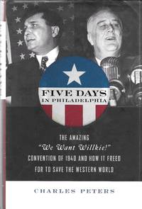 Five Days in Philadelphia: The Amazing We Want Willkie! Convention of 1940 and How It Freed FDR...
