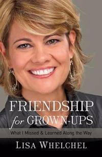 Friendship for Grown-Ups : What I Missed and Learned along the Way