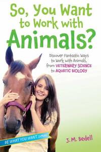 So, You Want to Work with Animals?: Discover Fantastic Ways to Work with Animals, from Veterinary...