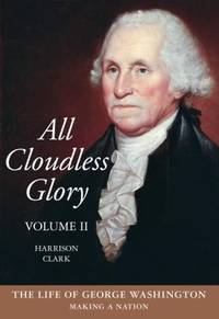 All Cloudless Glory Vol. II : The Life of George Washington Making a Nation