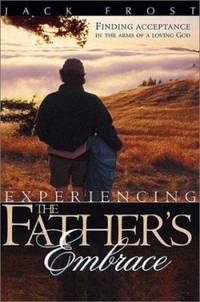 Experiencing the Father's Embrace : Finding Acceptance in the Arms of a Loving God