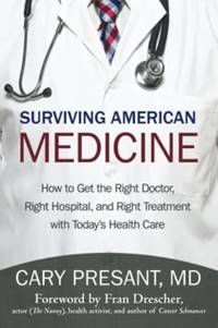 Surviving American Medicine: How to Get the Right Doctor, Right Hospital, and Right Treatment...
