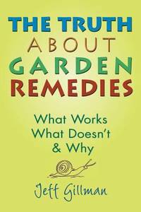 The Truth about Garden Remedies : What Works, What Doesn't and Why