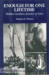 ENOUGH FOR ONE LIFETIME, WALLACE CAROTHERS, INVENTOR OF NYLON