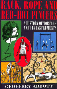 Rack, Rope and Red-hot Pincers: A History of Torture and Its Instruments by Abbott, Geoffrey - 2000-01-01