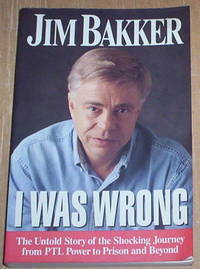 I Was Wrong. The untold story of the shocking journey from PTL power to Prison and Beyond.