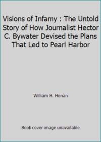 image of Visions of Infamy : The Untold Story of How Journalist Hector C. Bywater Devised the Plans That Led to Pearl Harbor