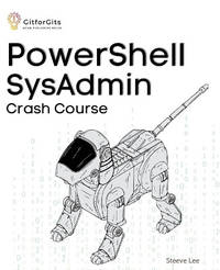 PowerShell SysAdmin Crash Course: Unlock the Full Potential of PowerShell with Advanced...
