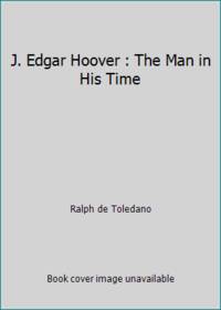 J. Edgar Hoover : The Man in His Time