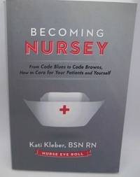 Becoming Nursey: From Code Blues to Code Browns, How to Care for Your Patients and Yourself