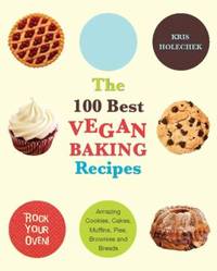 The 100 Best Vegan Baking Recipes : Amazing Cookies, Cakes, Muffins, Pies, Brownies and Breads