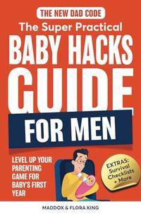 The New Dad Code: The Super Practical Baby Hacks Guide for Men: Level Up Parenting Game for...