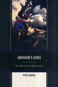 Abraham's Ashes : The Absurdity of Monotheism