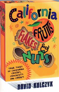 cover of CALIFORNIA FRUITS, FLAKES & NUTS True Tales of California Crazies, Crackpots and Creeps