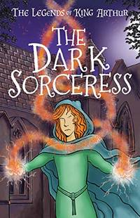 The Dark Sorceress (The Legends of King Arthur, Book 2): The Legends of King Arthur: Merlin,...