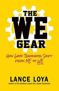 The WE Gear: How Good Teammates Shift from Me to We by Lance Loya