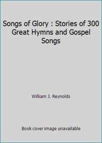 Songs of Glory : Stories of 300 Great Hymns and Gospel Songs