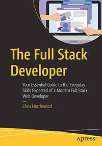 The Full Stack Developer: Your Essential Guide to the Everyday Skills Expected of a Modern Full...