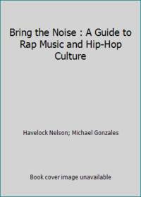 Bring the Noise : A Guide to Rap Music and Hip-Hop Culture