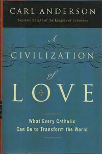 A Civilization of Love: What Every Catholic Can Do to Transform the World by Anderson, Carl - 2008