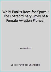 Wally Funk's Race for Space : The Extraordinary Story of a Female Aviation Pioneer