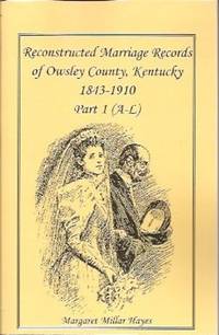 Reconstructed Marriage Records of Owsley County, Kentucky, 1843-1910:   Part I A-L