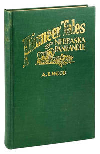 Pioneer Tales of the North Platte Valley and Nebraska Panhandle: A Miscellaneous Collection of Historical Reference Material Anecdotal and Reminiscent, as Written or Compiled by A.B. Wood