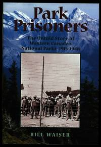 PARK PRISONERS:  THE UNTOLD STORY OF WESTERN CANADA'S NATIONAL PARKS, 1915-1946.