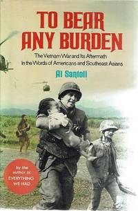 To Bear Any Burden the Vietnam War and Its Aftermath in the Words of Americans and Southeast Asians by Santoli Al - 1985