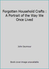 cover of Forgotten Household Crafts : A Portrait of the Way We Once Lived