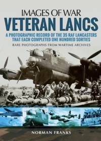 Veteran Lancs: A Photographic Record of the 35 RAF Lancasters that Each Completed One Hundred...