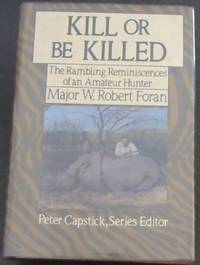 Kill or Be Killed: The Rambling Reminiscences of an Amateur Hunter (Peter Capstick&#039;s library/Peter Capstick, Series Editor) by Foran, Major W. Robert - 1988