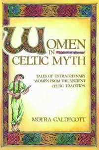 Women in Celtic Myth : Tales of Extraordinary Women from the Ancient Celtic Tradition
