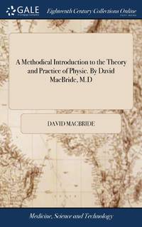A Methodical Introduction to the Theory and Practice of Physic. By David MacBride, M.D