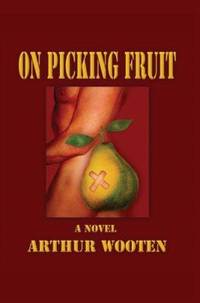 On Picking Fruit : A Novel by Arthur Wooten - 2005