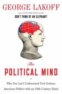 The Political Mind : Why You Can't Understand 21st-Century American Politics with an 18th-Century...
